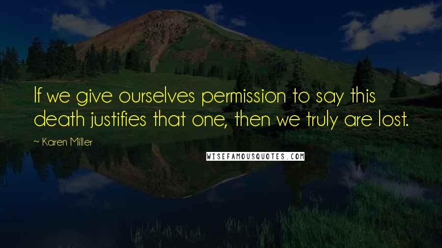 Karen Miller Quotes: If we give ourselves permission to say this death justifies that one, then we truly are lost.