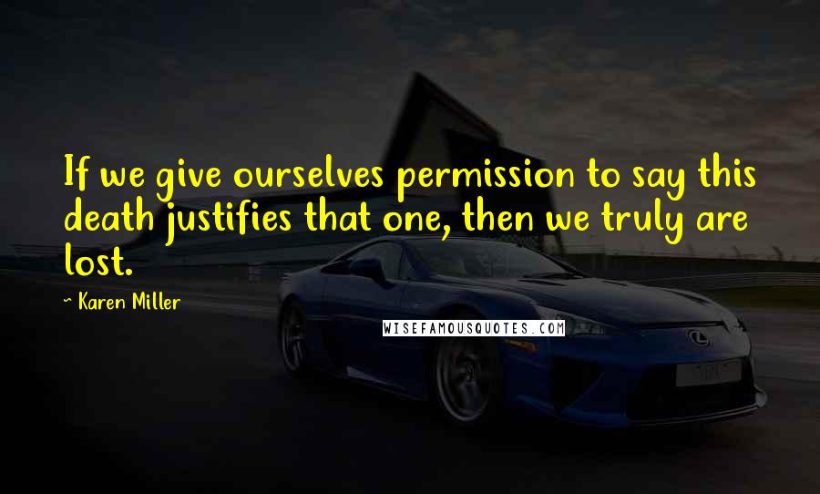 Karen Miller Quotes: If we give ourselves permission to say this death justifies that one, then we truly are lost.