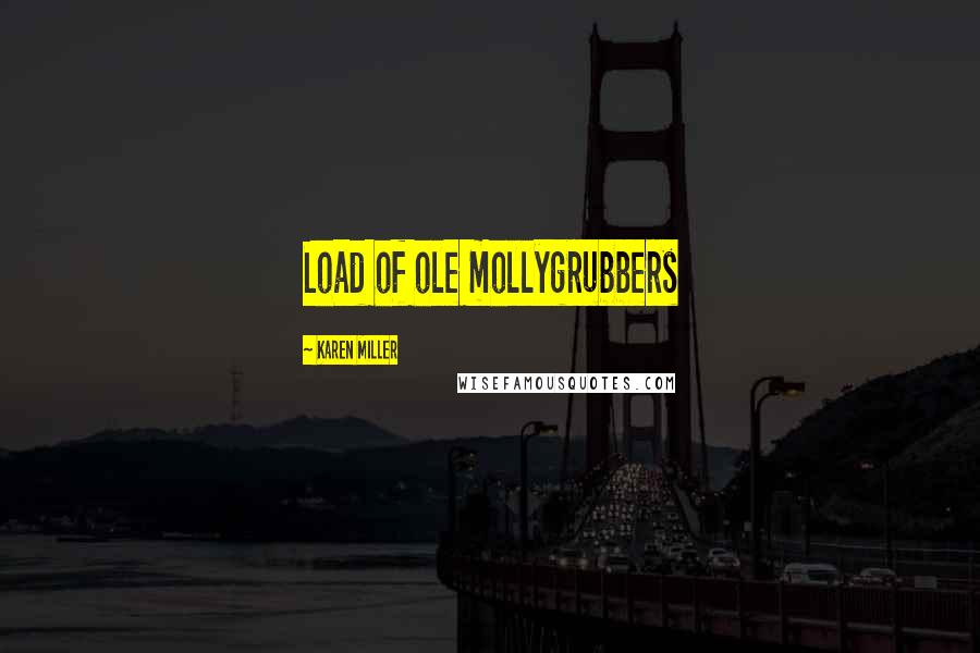 Karen Miller Quotes: Load of ole mollygrubbers