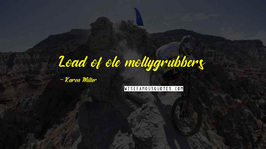 Karen Miller Quotes: Load of ole mollygrubbers