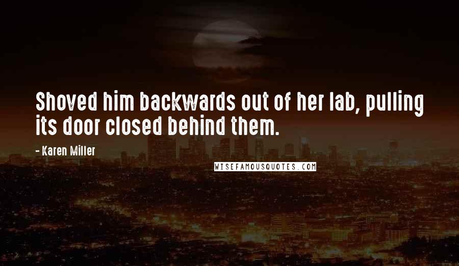 Karen Miller Quotes: Shoved him backwards out of her lab, pulling its door closed behind them.