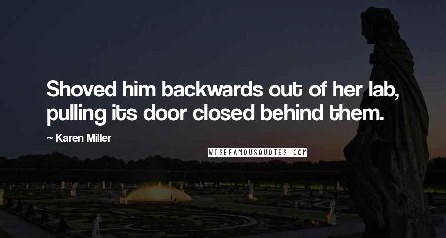 Karen Miller Quotes: Shoved him backwards out of her lab, pulling its door closed behind them.