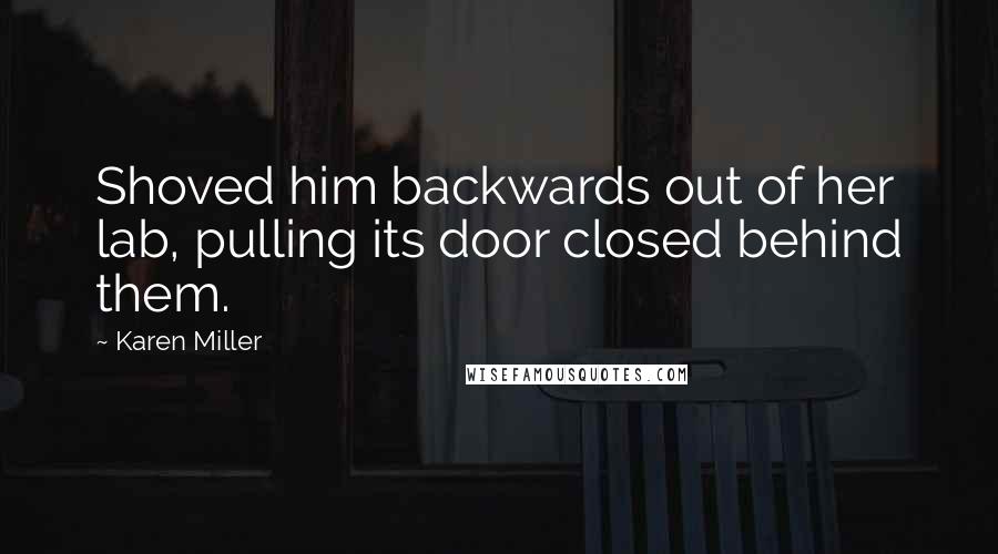 Karen Miller Quotes: Shoved him backwards out of her lab, pulling its door closed behind them.