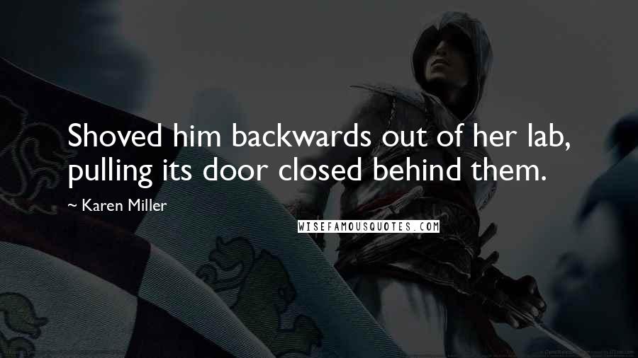 Karen Miller Quotes: Shoved him backwards out of her lab, pulling its door closed behind them.