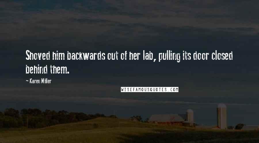 Karen Miller Quotes: Shoved him backwards out of her lab, pulling its door closed behind them.