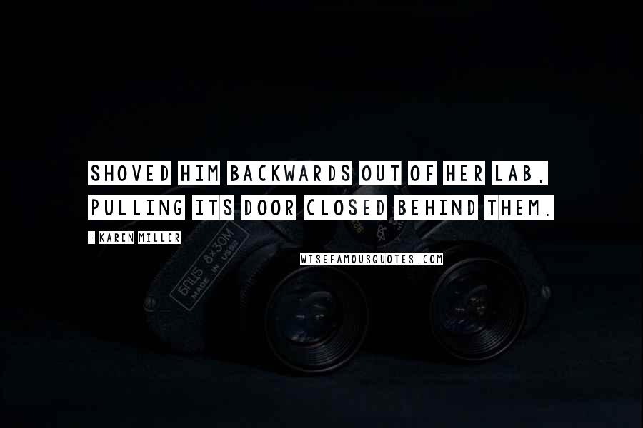 Karen Miller Quotes: Shoved him backwards out of her lab, pulling its door closed behind them.