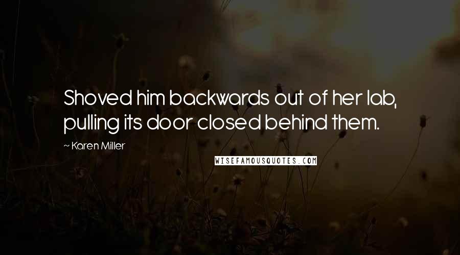 Karen Miller Quotes: Shoved him backwards out of her lab, pulling its door closed behind them.