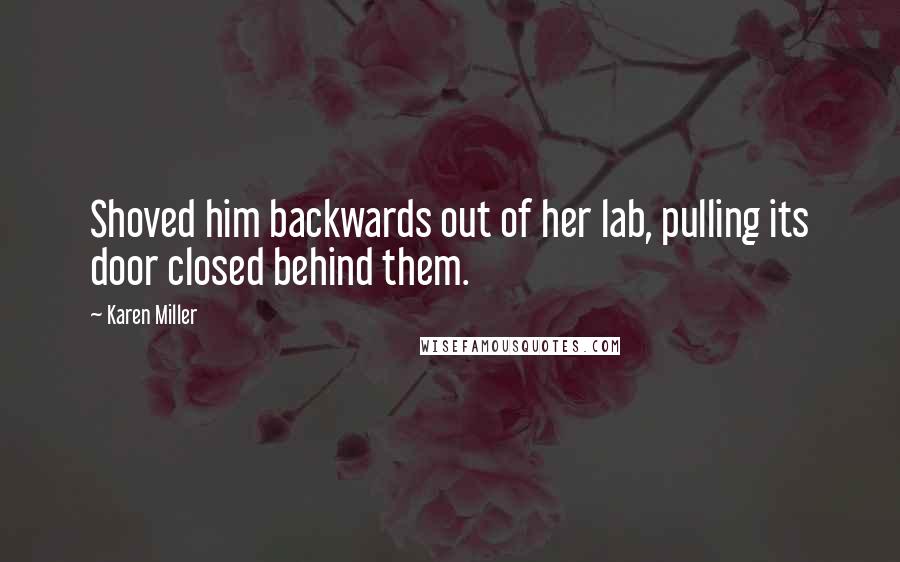 Karen Miller Quotes: Shoved him backwards out of her lab, pulling its door closed behind them.