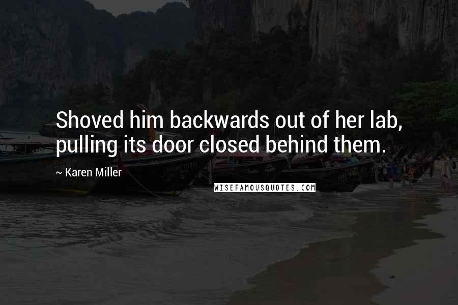 Karen Miller Quotes: Shoved him backwards out of her lab, pulling its door closed behind them.