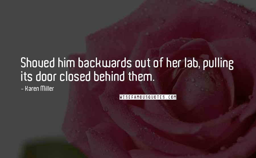 Karen Miller Quotes: Shoved him backwards out of her lab, pulling its door closed behind them.