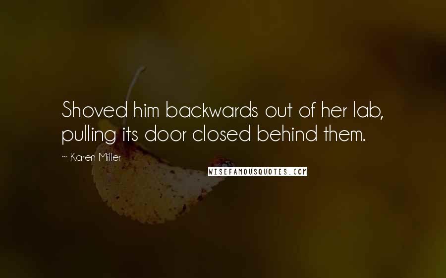 Karen Miller Quotes: Shoved him backwards out of her lab, pulling its door closed behind them.