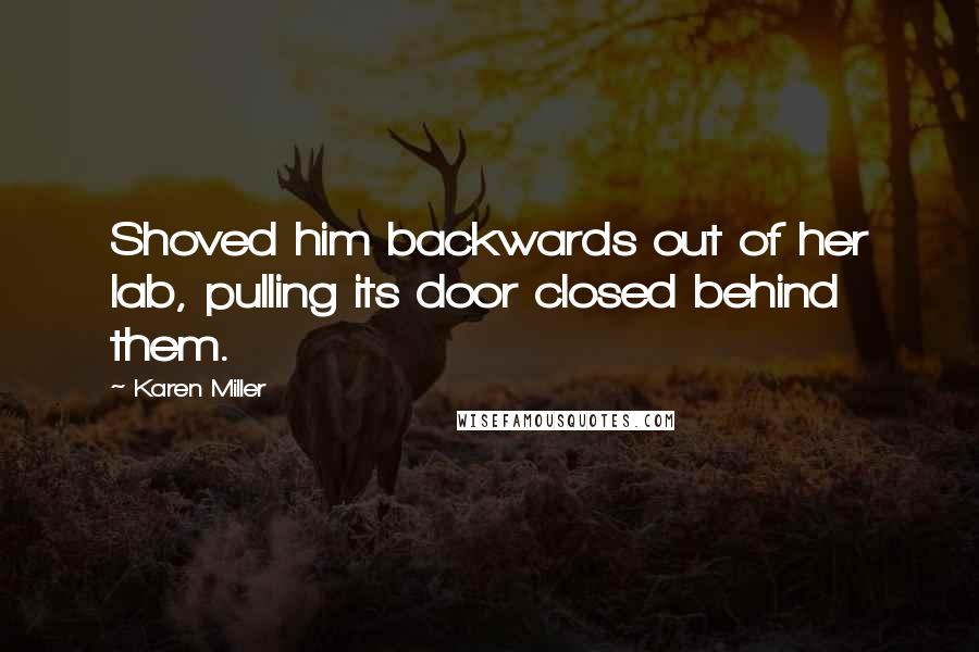 Karen Miller Quotes: Shoved him backwards out of her lab, pulling its door closed behind them.