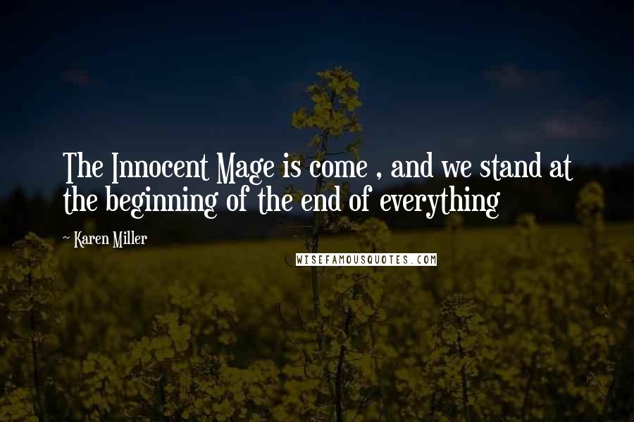 Karen Miller Quotes: The Innocent Mage is come , and we stand at the beginning of the end of everything