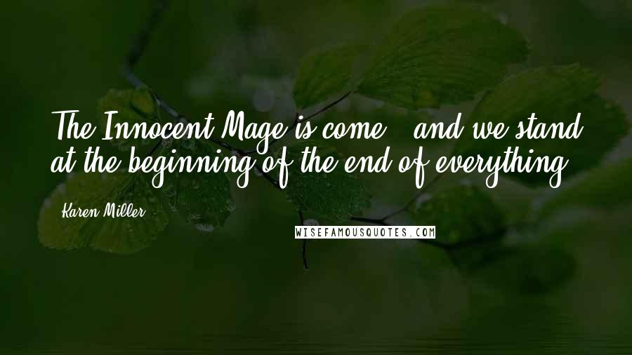 Karen Miller Quotes: The Innocent Mage is come , and we stand at the beginning of the end of everything