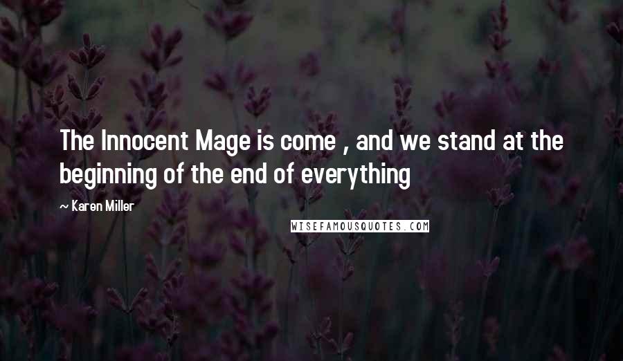 Karen Miller Quotes: The Innocent Mage is come , and we stand at the beginning of the end of everything