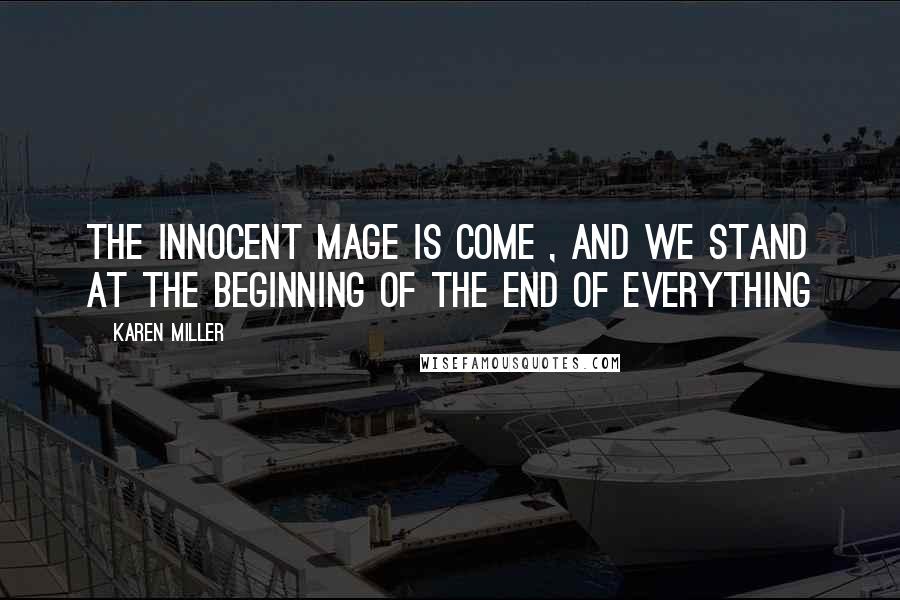 Karen Miller Quotes: The Innocent Mage is come , and we stand at the beginning of the end of everything