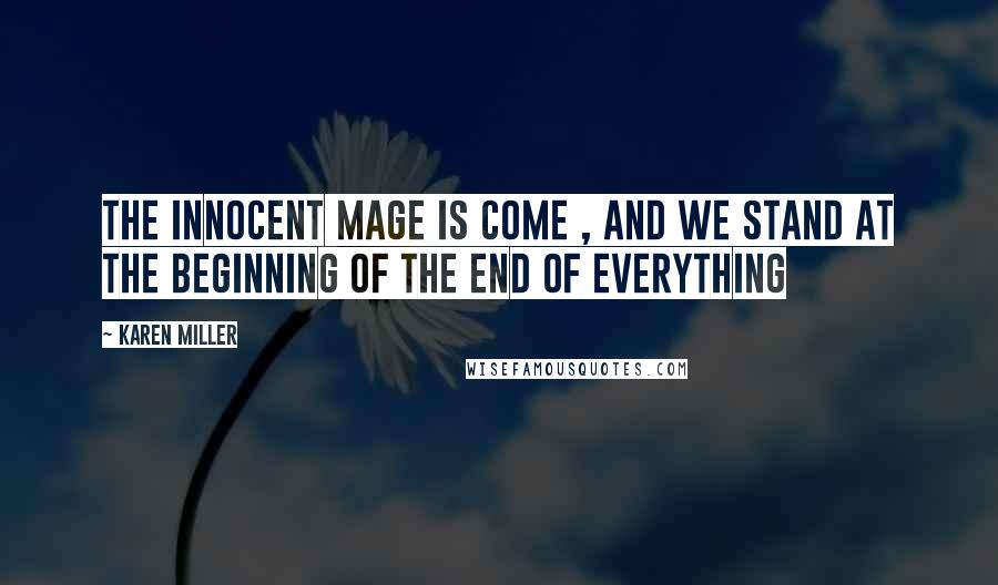 Karen Miller Quotes: The Innocent Mage is come , and we stand at the beginning of the end of everything