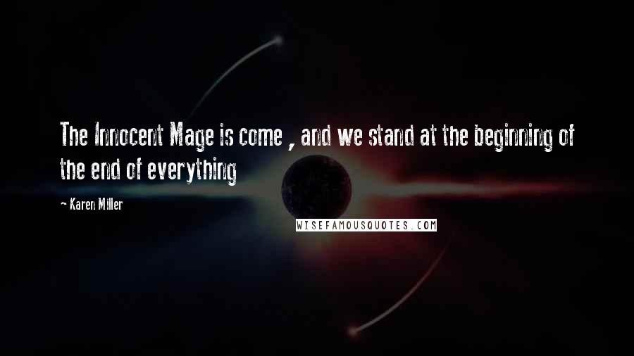 Karen Miller Quotes: The Innocent Mage is come , and we stand at the beginning of the end of everything