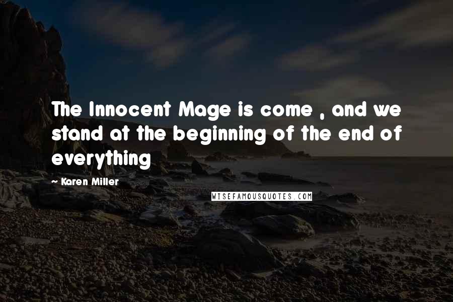 Karen Miller Quotes: The Innocent Mage is come , and we stand at the beginning of the end of everything