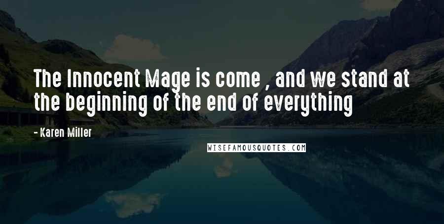 Karen Miller Quotes: The Innocent Mage is come , and we stand at the beginning of the end of everything