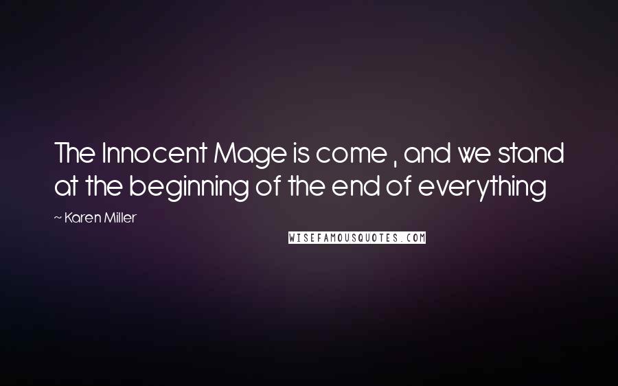 Karen Miller Quotes: The Innocent Mage is come , and we stand at the beginning of the end of everything