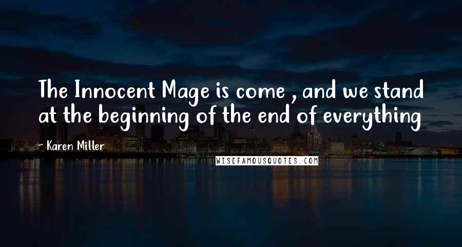 Karen Miller Quotes: The Innocent Mage is come , and we stand at the beginning of the end of everything