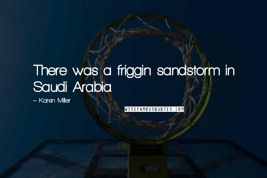 Karen Miller Quotes: There was a friggin' sandstorm in Saudi Arabia.