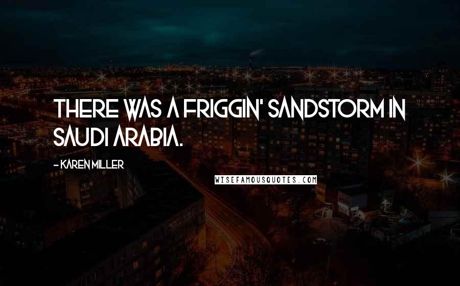 Karen Miller Quotes: There was a friggin' sandstorm in Saudi Arabia.