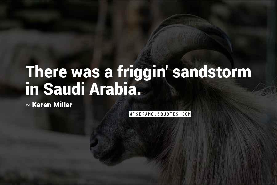 Karen Miller Quotes: There was a friggin' sandstorm in Saudi Arabia.