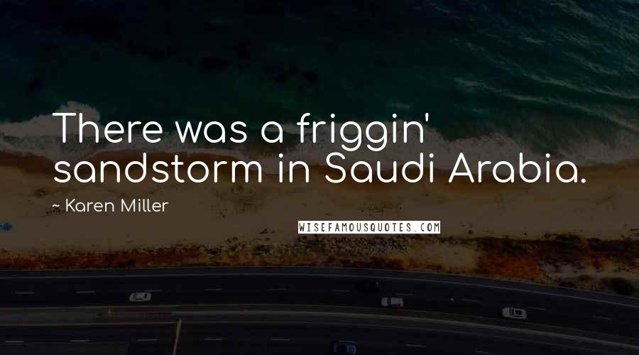 Karen Miller Quotes: There was a friggin' sandstorm in Saudi Arabia.