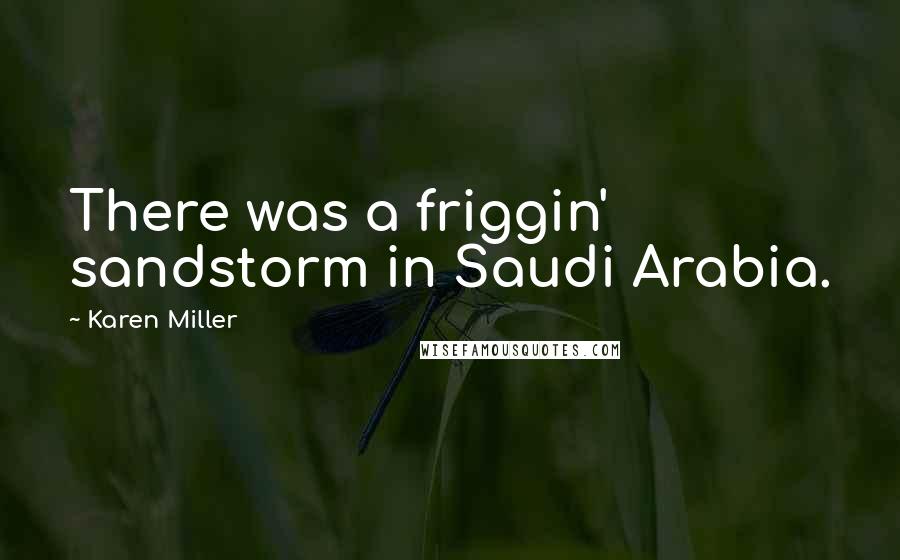 Karen Miller Quotes: There was a friggin' sandstorm in Saudi Arabia.