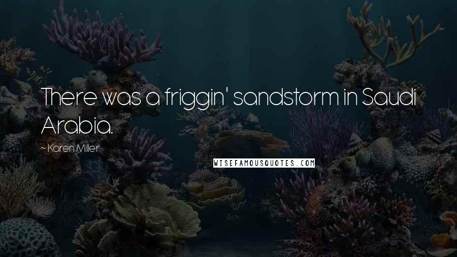 Karen Miller Quotes: There was a friggin' sandstorm in Saudi Arabia.