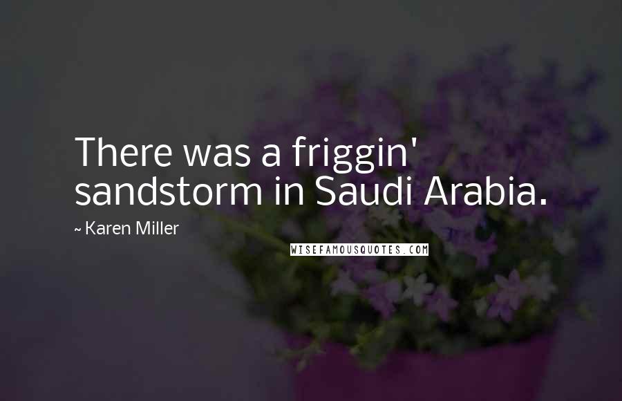 Karen Miller Quotes: There was a friggin' sandstorm in Saudi Arabia.