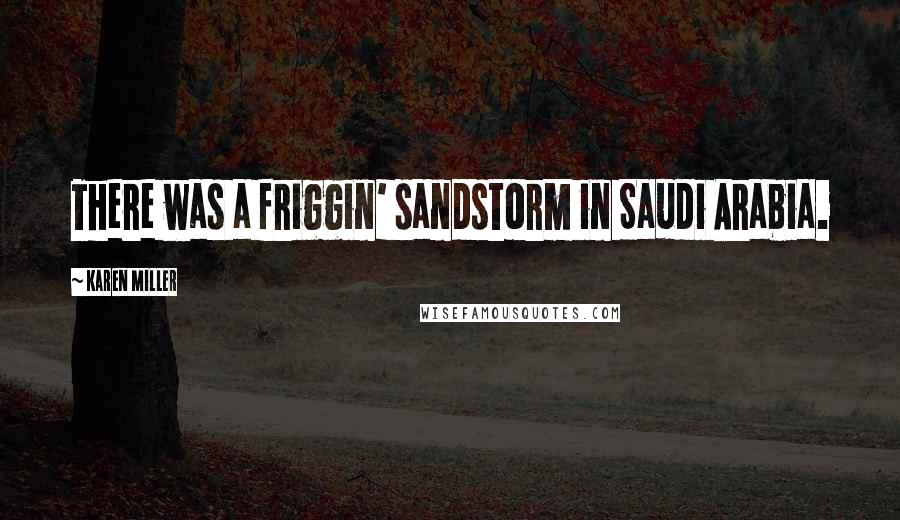 Karen Miller Quotes: There was a friggin' sandstorm in Saudi Arabia.