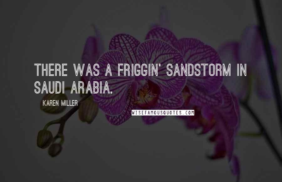 Karen Miller Quotes: There was a friggin' sandstorm in Saudi Arabia.