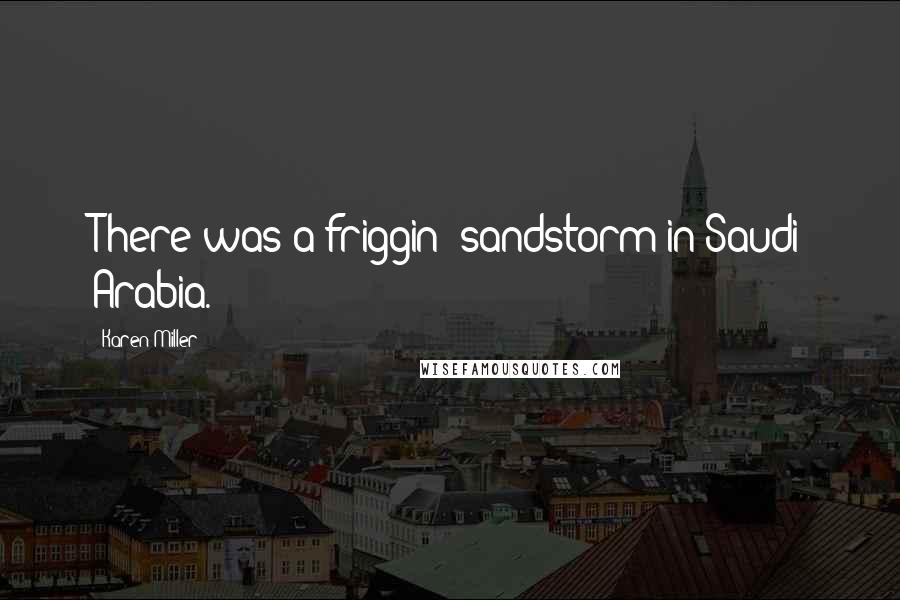 Karen Miller Quotes: There was a friggin' sandstorm in Saudi Arabia.