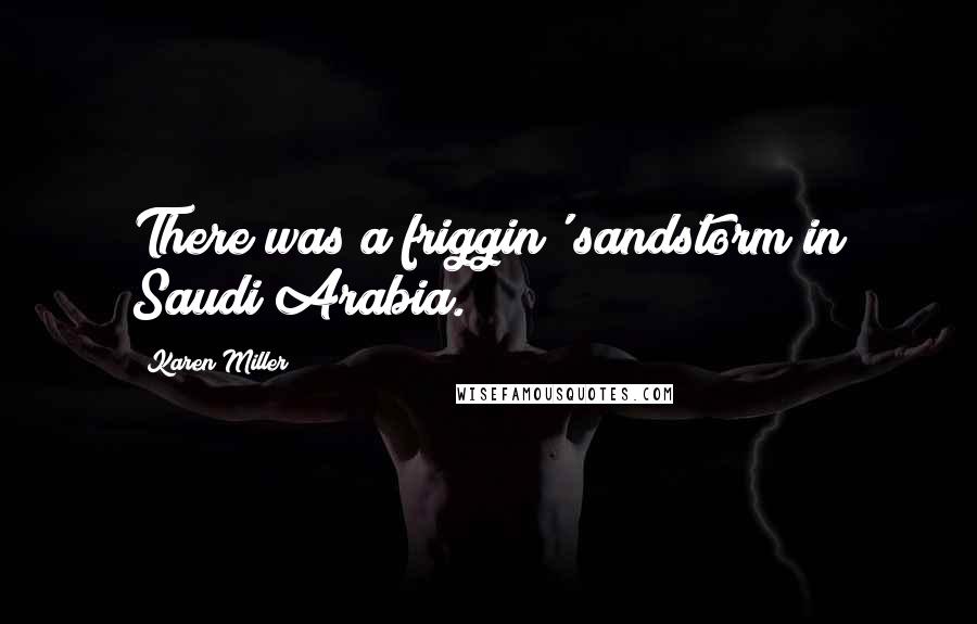 Karen Miller Quotes: There was a friggin' sandstorm in Saudi Arabia.