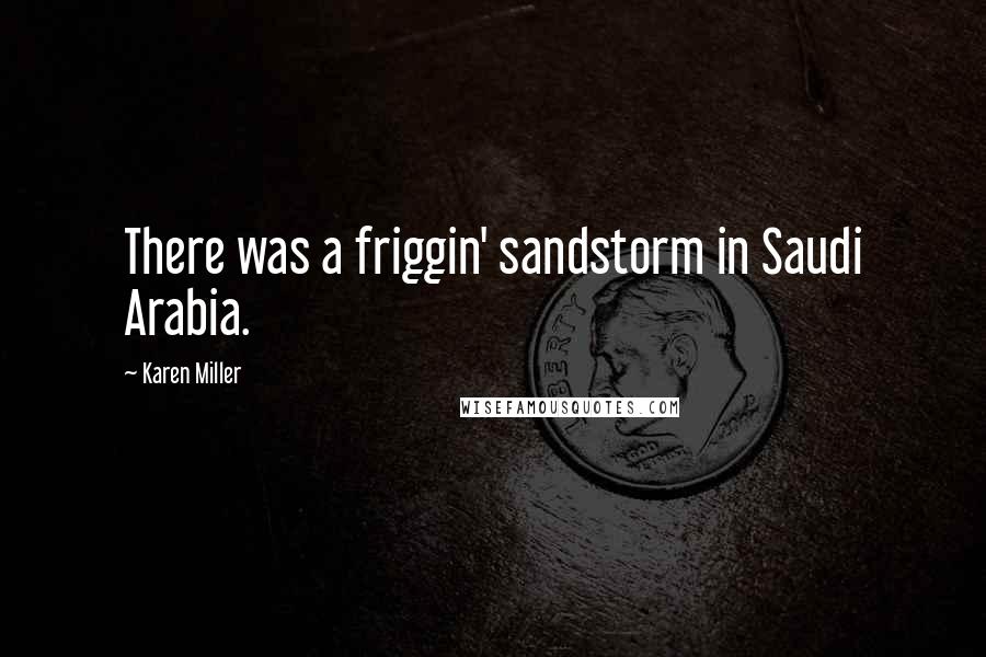 Karen Miller Quotes: There was a friggin' sandstorm in Saudi Arabia.