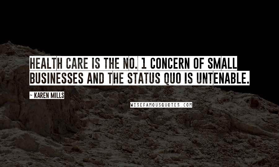 Karen Mills Quotes: Health care is the No. 1 concern of small businesses and the status quo is untenable.