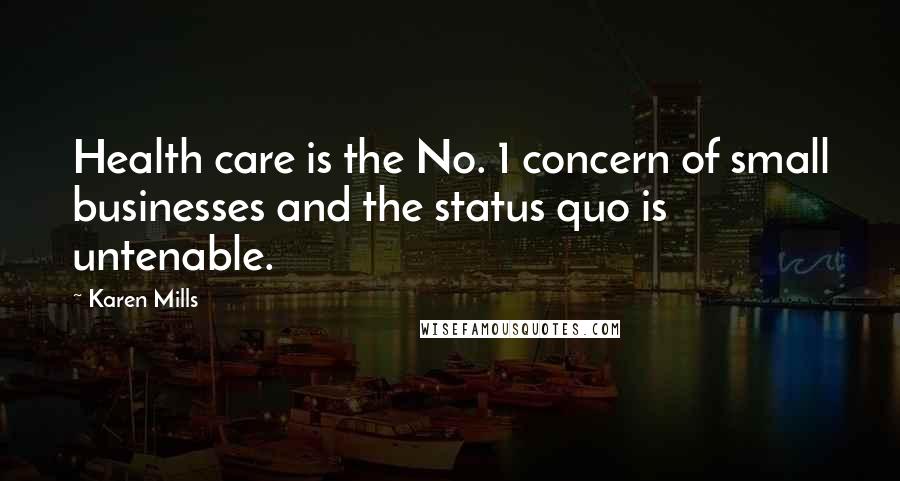 Karen Mills Quotes: Health care is the No. 1 concern of small businesses and the status quo is untenable.