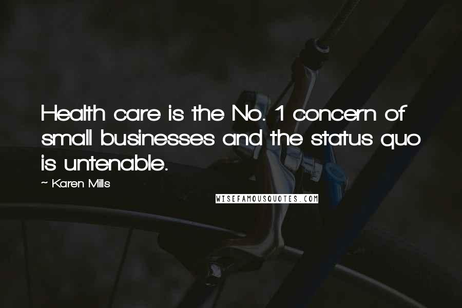 Karen Mills Quotes: Health care is the No. 1 concern of small businesses and the status quo is untenable.