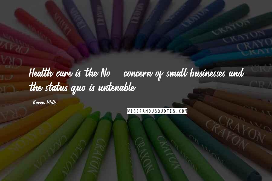 Karen Mills Quotes: Health care is the No. 1 concern of small businesses and the status quo is untenable.