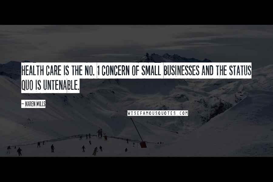 Karen Mills Quotes: Health care is the No. 1 concern of small businesses and the status quo is untenable.
