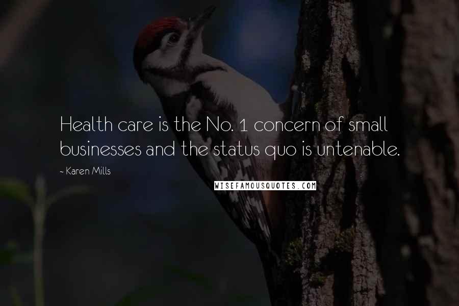 Karen Mills Quotes: Health care is the No. 1 concern of small businesses and the status quo is untenable.