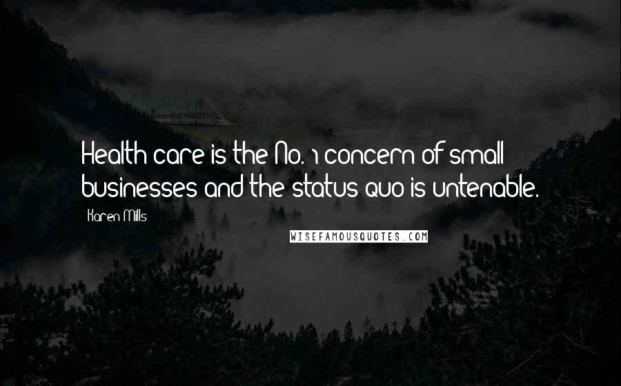 Karen Mills Quotes: Health care is the No. 1 concern of small businesses and the status quo is untenable.
