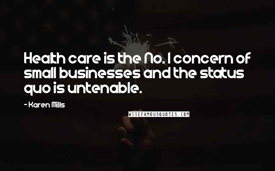 Karen Mills Quotes: Health care is the No. 1 concern of small businesses and the status quo is untenable.