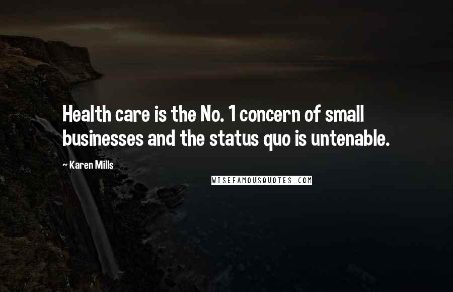 Karen Mills Quotes: Health care is the No. 1 concern of small businesses and the status quo is untenable.