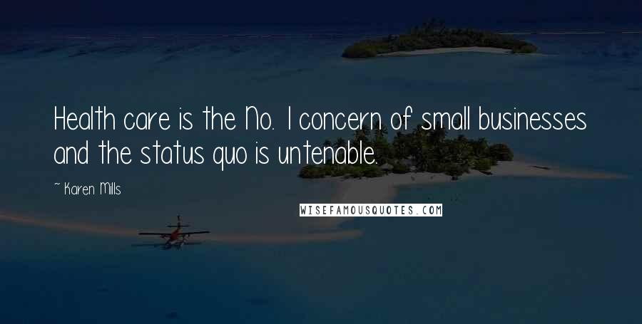 Karen Mills Quotes: Health care is the No. 1 concern of small businesses and the status quo is untenable.