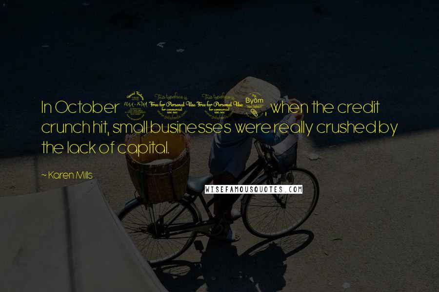 Karen Mills Quotes: In October 2008, when the credit crunch hit, small businesses were really crushed by the lack of capital.