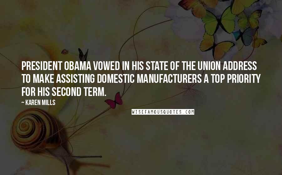 Karen Mills Quotes: President Obama vowed in his State of the Union address to make assisting domestic manufacturers a top priority for his second term.